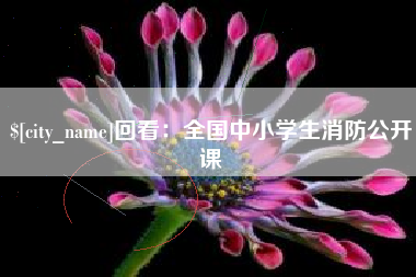 抚顺回看：全国中小学生消防公开课