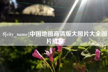 抚顺中国地图高清版大图片大全图片欣赏