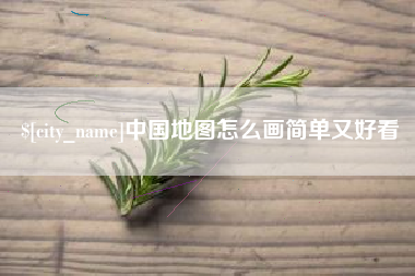 抚顺中国地图怎么画简单又好看
