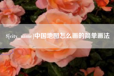 抚顺中国地图怎么画的简单画法