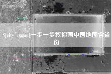 抚顺一步一步教你画中国地图含省份