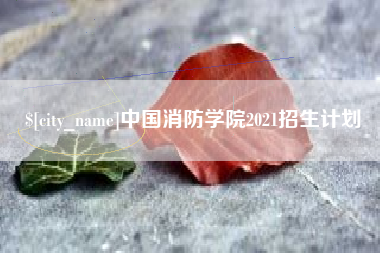 抚顺中国消防学院2021招生计划