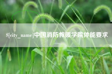 抚顺中国消防救援学院体能要求