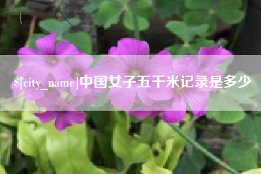 抚顺中国女子五千米记录是多少