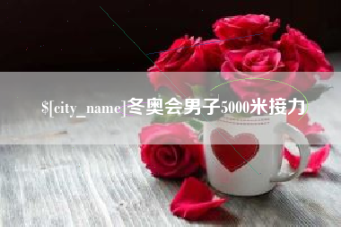 抚顺冬奥会男子5000米接力