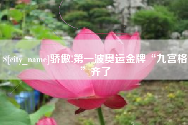抚顺骄傲!第一波奥运金牌“九宫格”齐了