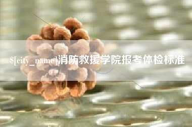 抚顺消防救援学院报考体检标准