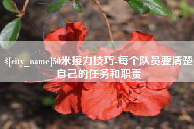 抚顺50米接力技巧-每个队员要清楚自己的任务和职责