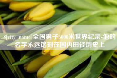 抚顺全国男子5000米世界纪录-他的名字永远铭刻在国内田径历史上