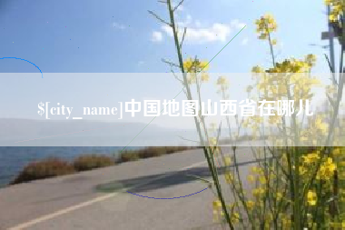 抚顺中国地图山西省在哪儿