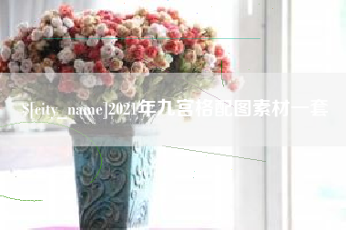 抚顺2021年九宫格配图素材一套