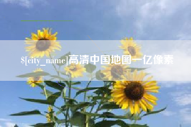 抚顺高清中国地图一亿像素