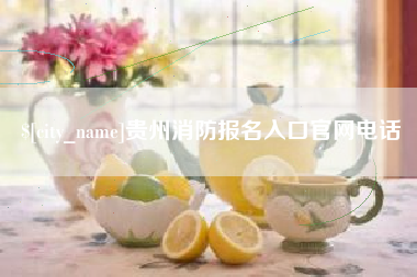 抚顺贵州消防报名入口官网电话
