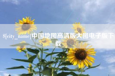 抚顺中国地图高清版大图电子版下载