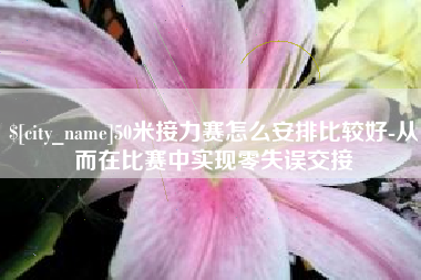 抚顺50米接力赛怎么安排比较好-从而在比赛中实现零失误交接