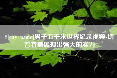 抚顺男子五千米世界纪录视频-切普特盖展现出强大的实力