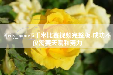 抚顺5千米比赛视频完整版-成功不仅需要天赋和努力