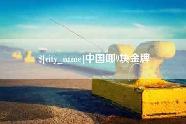 抚顺中国哪9块金牌