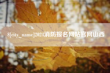 抚顺2024消防报名网站官网山西