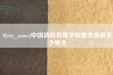 抚顺中国消防救援学院要求身高多少男生