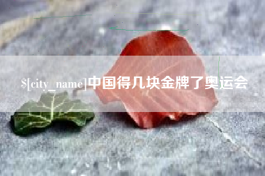 抚顺中国得几块金牌了奥运会