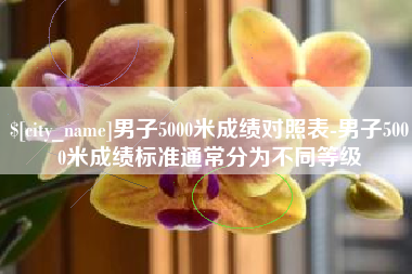 抚顺男子5000米成绩对照表-男子5000米成绩标准通常分为不同等级