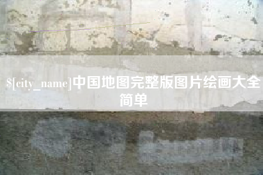 抚顺中国地图完整版图片绘画大全简单