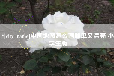 抚顺中国地图怎么画简单又漂亮 小学生版
