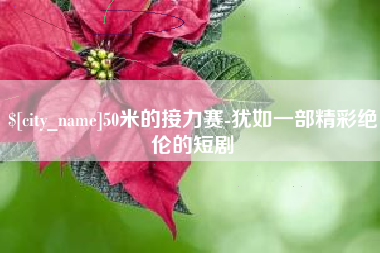 抚顺50米的接力赛-犹如一部精彩绝伦的短剧