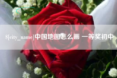 抚顺中国地图怎么画 一等奖初中