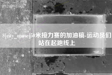 抚顺50米接力赛的加油稿-运动员们站在起跑线上