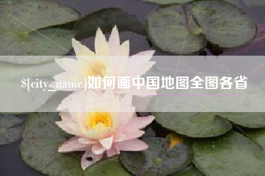 抚顺如何画中国地图全图各省
