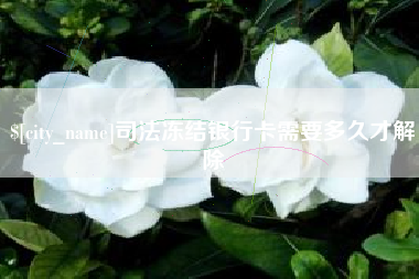 抚顺司法冻结银行卡需要多久才解除