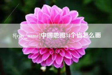 抚顺中国地图34个省怎么画