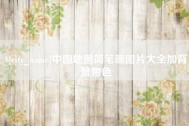 抚顺中国地图简笔画图片大全加背景带色