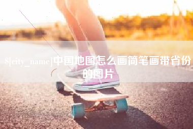 抚顺中国地图怎么画简笔画带省份的图片