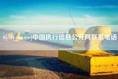 抚顺中国执行信息公开网联系电话
