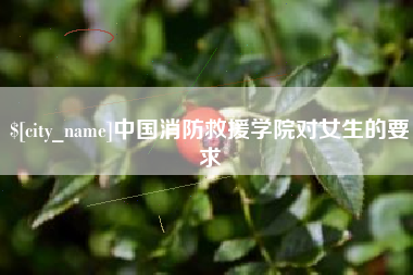 抚顺中国消防救援学院对女生的要求