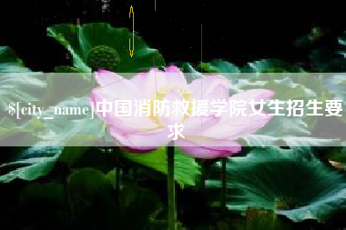 抚顺中国消防救援学院女生招生要求