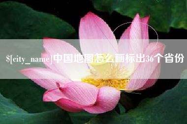 抚顺中国地图怎么画标出36个省份