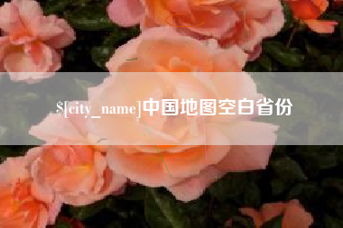 抚顺中国地图空白省份