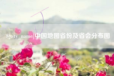 抚顺中国地图省份及省会分布图