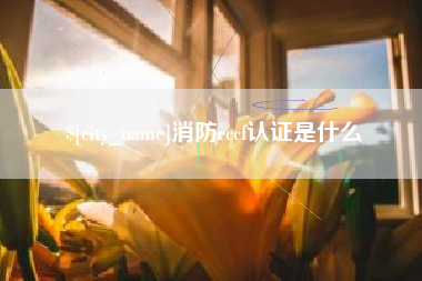 抚顺消防cccf认证是什么