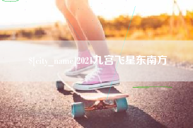 抚顺2021九宫飞星东南方