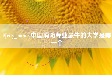 抚顺中国消防专业最牛的大学是哪一个