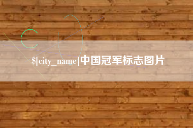 抚顺中国冠军标志图片