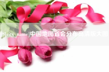 抚顺中国地图省会分布高清版大图