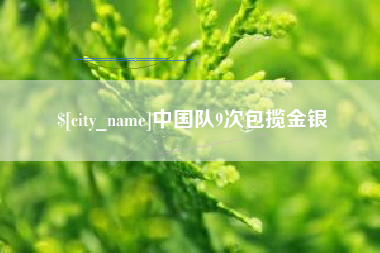 抚顺中国队9次包揽金银