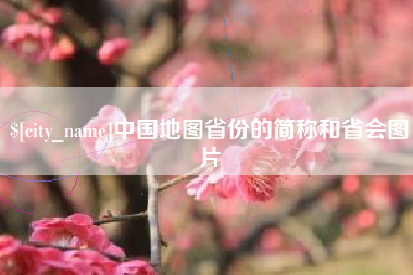抚顺中国地图省份的简称和省会图片