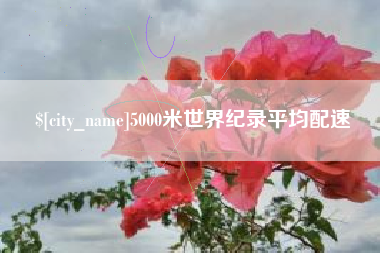 抚顺5000米世界纪录平均配速
